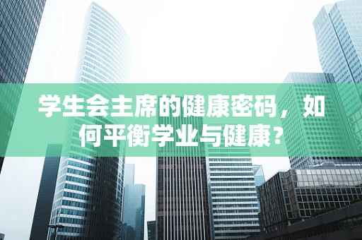学生会主席的健康密码，如何平衡学业与健康？