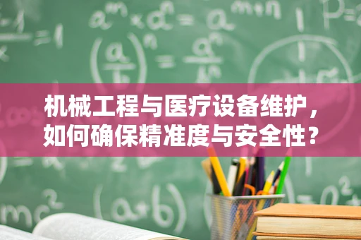 机械工程与医疗设备维护，如何确保精准度与安全性？