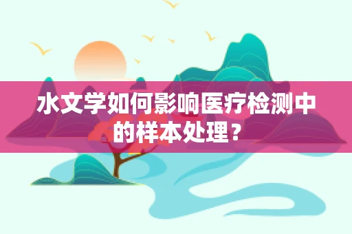 水文学如何影响医疗检测中的样本处理？