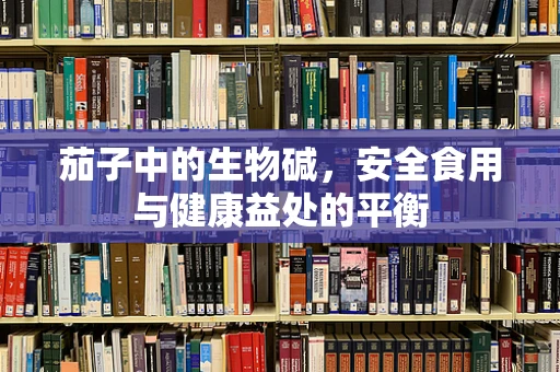 茄子中的生物碱，安全食用与健康益处的平衡