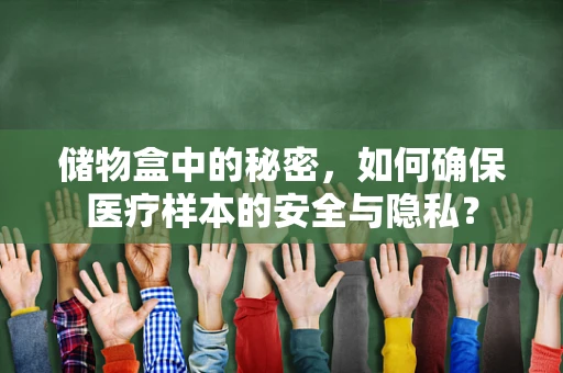 储物盒中的秘密，如何确保医疗样本的安全与隐私？