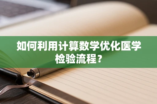 如何利用计算数学优化医学检验流程？