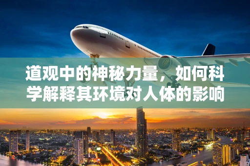 道观中的神秘力量，如何科学解释其环境对人体的影响？