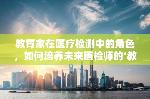 教育家在医疗检测中的角色，如何培养未来医检师的‘教育视角’？