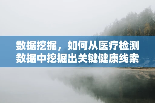 数据挖掘，如何从医疗检测数据中挖掘出关键健康线索？