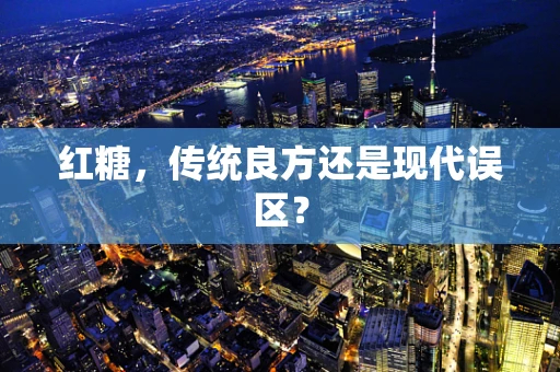 红糖，传统良方还是现代误区？