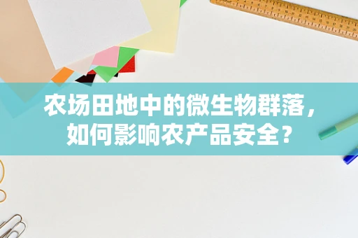 农场田地中的微生物群落，如何影响农产品安全？