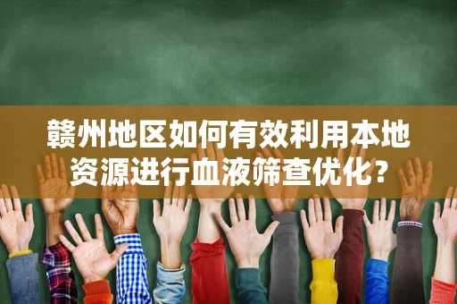 赣州地区如何有效利用本地资源进行血液筛查优化？