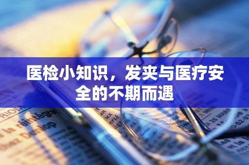 医检小知识，发夹与医疗安全的不期而遇