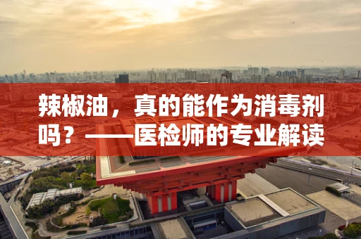 辣椒油，真的能作为消毒剂吗？——医检师的专业解读