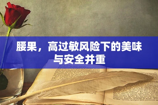 腰果，高过敏风险下的美味与安全并重
