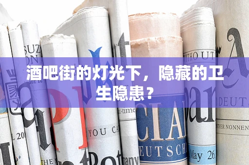 酒吧街的灯光下，隐藏的卫生隐患？