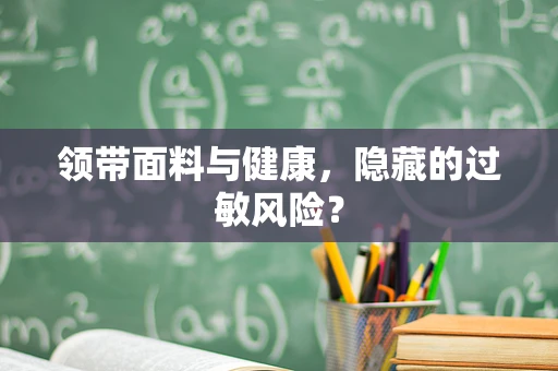 领带面料与健康，隐藏的过敏风险？