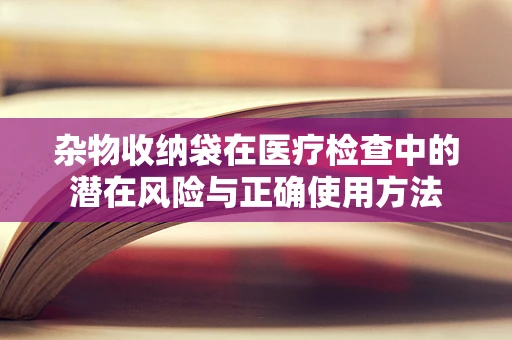 杂物收纳袋在医疗检查中的潜在风险与正确使用方法