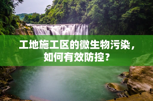 工地施工区的微生物污染，如何有效防控？