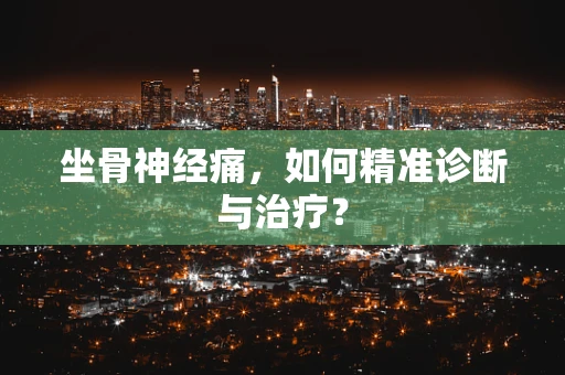 坐骨神经痛，如何精准诊断与治疗？