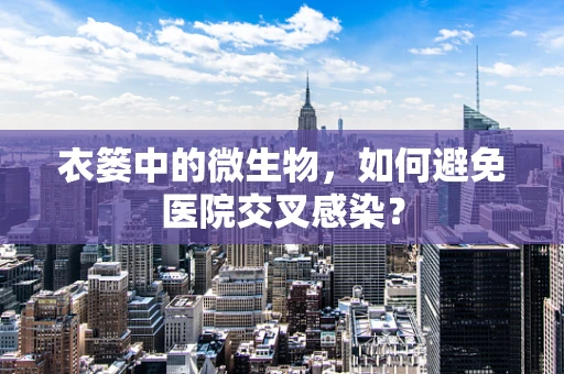 衣篓中的微生物，如何避免医院交叉感染？