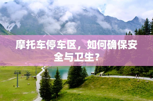 摩托车停车区，如何确保安全与卫生？