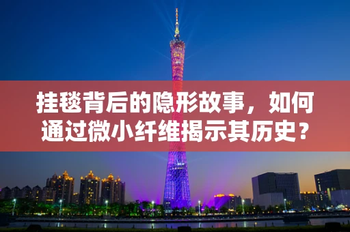 挂毯背后的隐形故事，如何通过微小纤维揭示其历史？