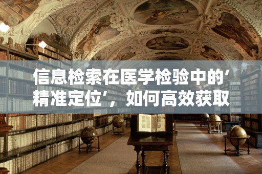 信息检索在医学检验中的‘精准定位’，如何高效获取可靠数据？