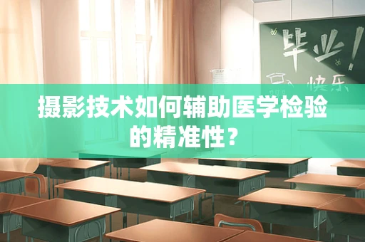 摄影技术如何辅助医学检验的精准性？