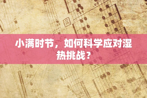 小满时节，如何科学应对湿热挑战？