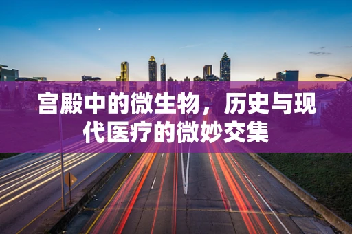 宫殿中的微生物，历史与现代医疗的微妙交集