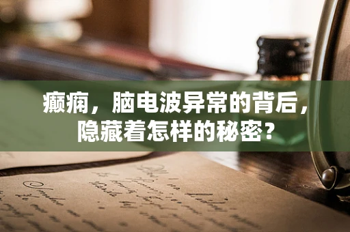 癫痫，脑电波异常的背后，隐藏着怎样的秘密？