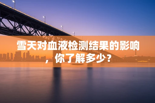 雪天对血液检测结果的影响，你了解多少？