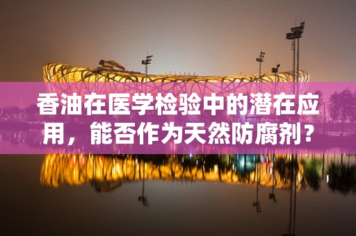 香油在医学检验中的潜在应用，能否作为天然防腐剂？