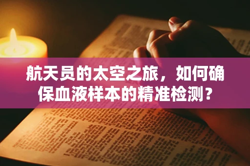 航天员的太空之旅，如何确保血液样本的精准检测？