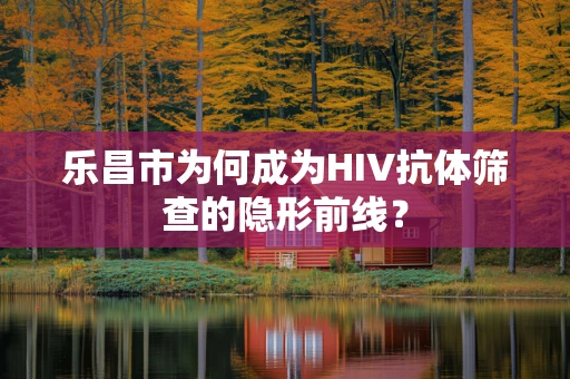 乐昌市为何成为HIV抗体筛查的隐形前线？