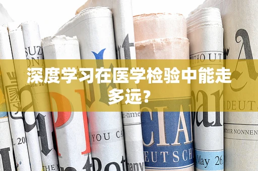 深度学习在医学检验中能走多远？