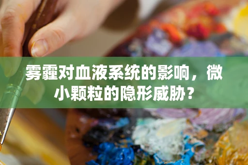 雾霾对血液系统的影响，微小颗粒的隐形威胁？