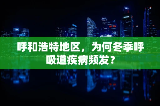 呼和浩特地区，为何冬季呼吸道疾病频发？