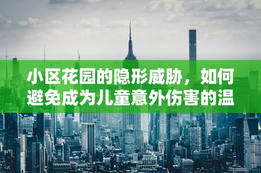 小区花园的隐形威胁，如何避免成为儿童意外伤害的温床？