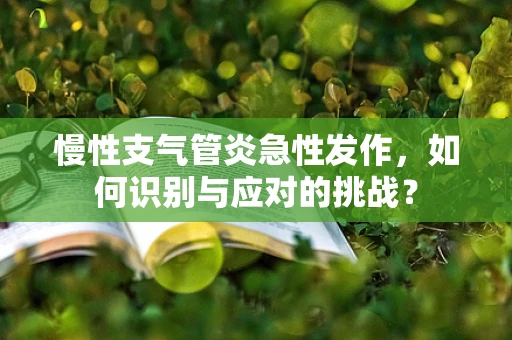 慢性支气管炎急性发作，如何识别与应对的挑战？