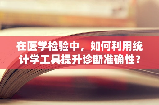 在医学检验中，如何利用统计学工具提升诊断准确性？