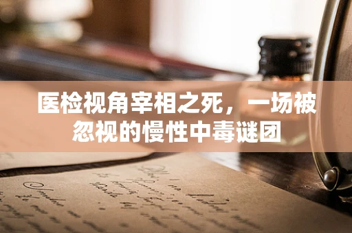 医检视角宰相之死，一场被忽视的慢性中毒谜团