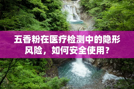 五香粉在医疗检测中的隐形风险，如何安全使用？