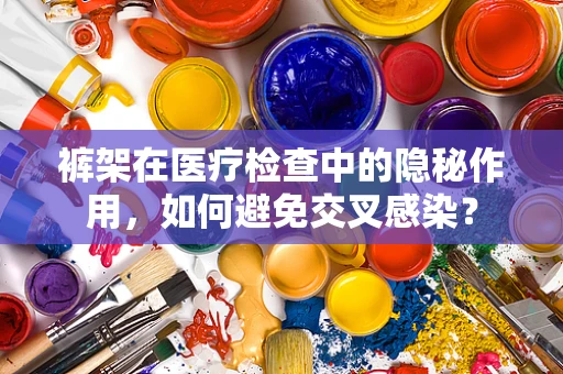 裤架在医疗检查中的隐秘作用，如何避免交叉感染？
