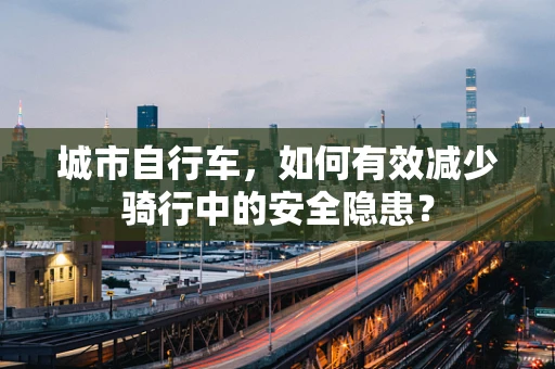 城市自行车，如何有效减少骑行中的安全隐患？