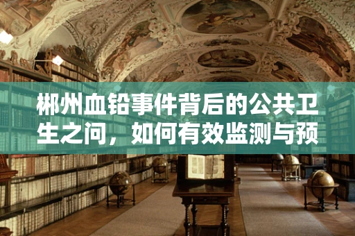 郴州血铅事件背后的公共卫生之问，如何有效监测与预防？