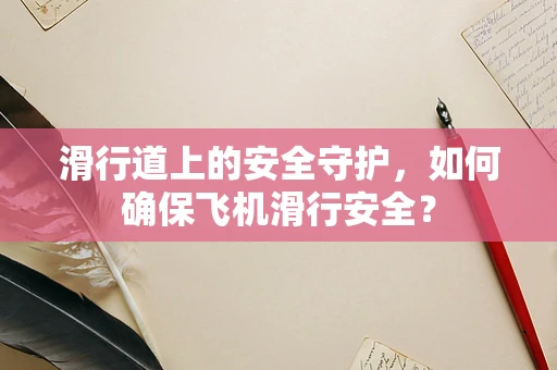 滑行道上的安全守护，如何确保飞机滑行安全？