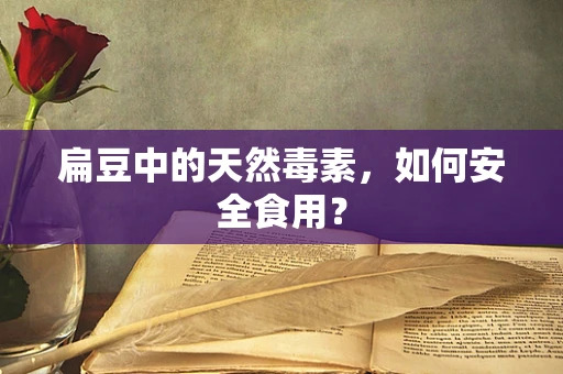 扁豆中的天然毒素，如何安全食用？