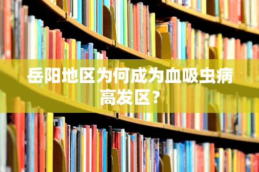 岳阳地区为何成为血吸虫病高发区？