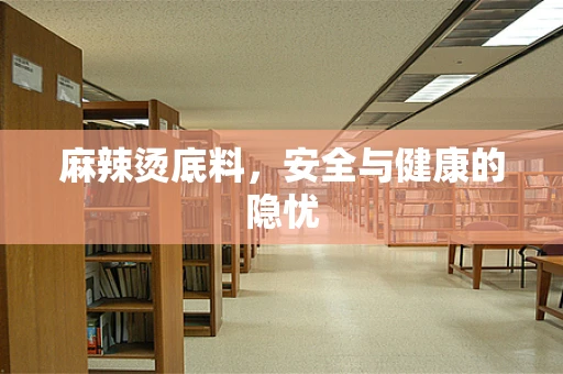 麻辣烫底料，安全与健康的隐忧