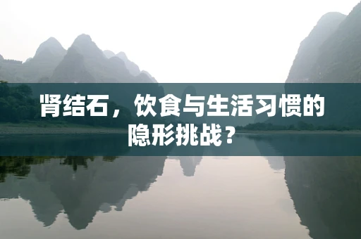 肾结石，饮食与生活习惯的隐形挑战？