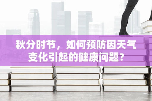 秋分时节，如何预防因天气变化引起的健康问题？