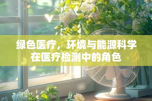 绿色医疗，环境与能源科学在医疗检测中的角色
